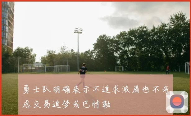 勇士队明确表示不追求浓眉也不考虑交易追梦或巴特勒