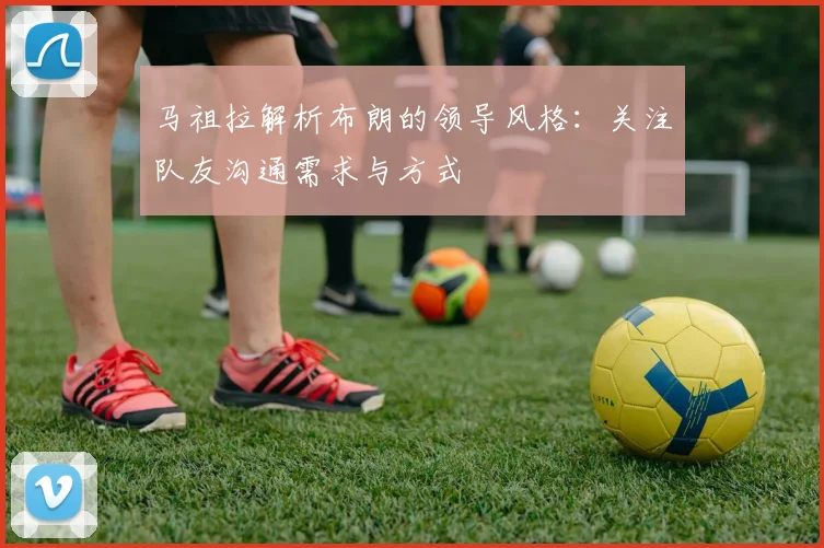 马祖拉解析布朗的领导风格：关注队友沟通需求与方式