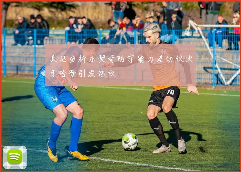 美记分析东契奇防守能力差劲仅次于哈登引发热议
