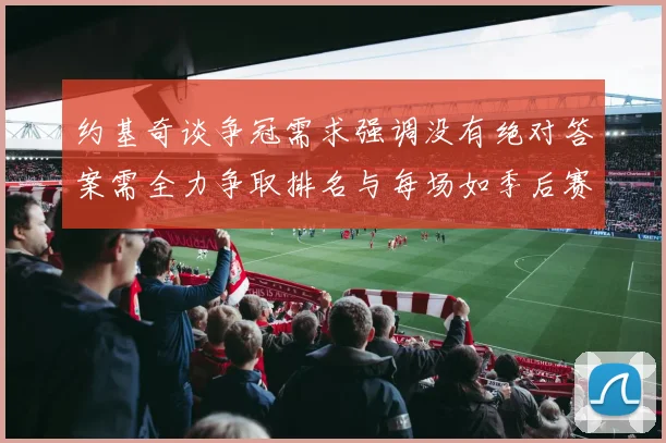 约基奇谈争冠需求强调没有绝对答案需全力争取排名与每场如季后赛般对待