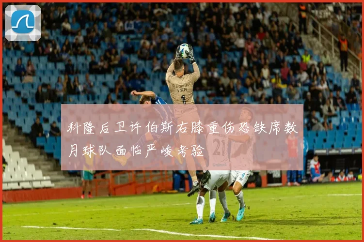科隆后卫许伯斯右膝重伤恐缺席数月球队面临严峻考验