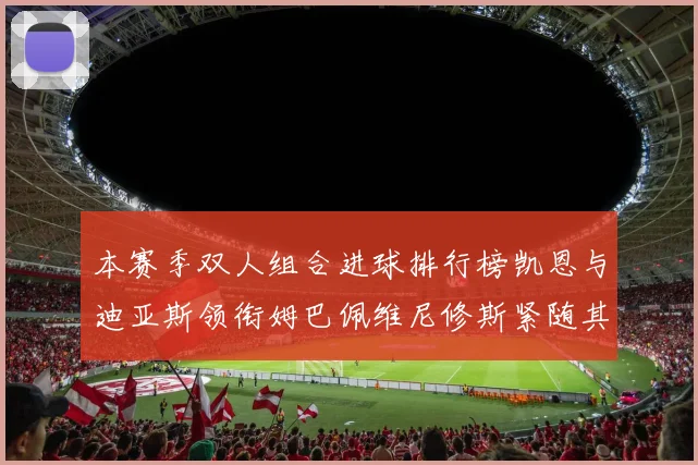 本赛季双人组合进球排行榜凯恩与迪亚斯领衔姆巴佩维尼修斯紧随其后