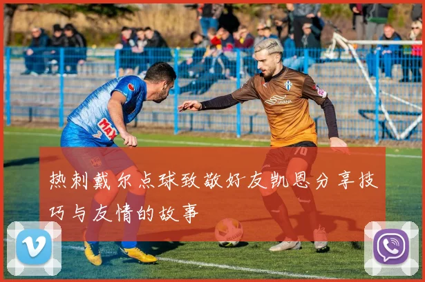 热刺戴尔点球致敬好友凯恩分享技巧与友情的故事