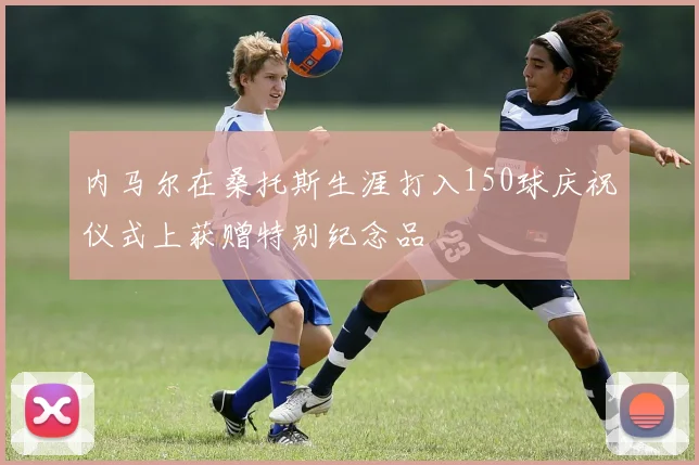 内马尔在桑托斯生涯打入150球庆祝仪式上获赠特别纪念品