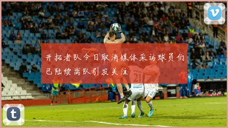 开拓者队今日取消媒体采访球员们已陆续离队引发关注
