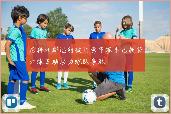尼科帕斯远射破门意甲赛季已斩获六球五助助力球队争冠