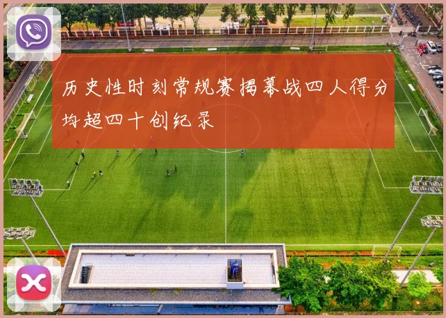 历史性时刻常规赛揭幕战四人得分均超四十创纪录